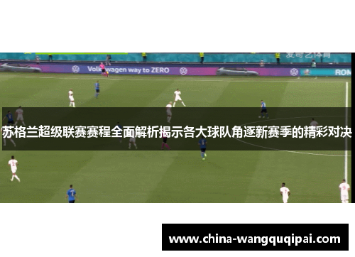 苏格兰超级联赛赛程全面解析揭示各大球队角逐新赛季的精彩对决